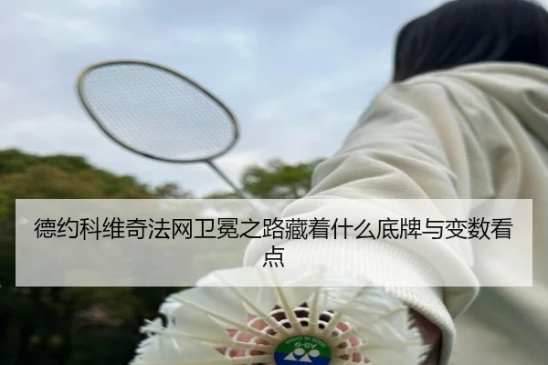 德约科维奇法网卫冕之路藏着什么底牌与变数看点（kaiyun）